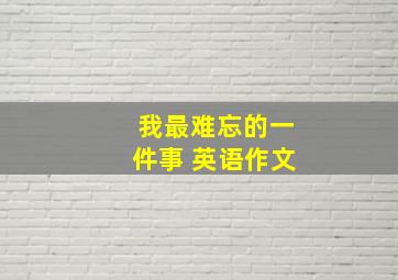 我最难忘的一件事 英语作文